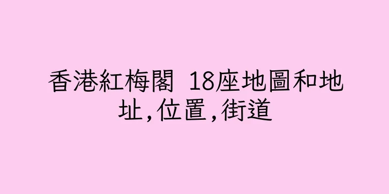 香港紅梅閣 18座地圖和地址,位置,街道