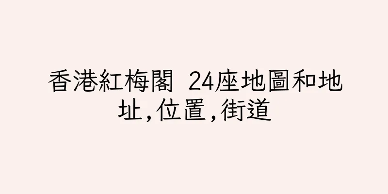 香港紅梅閣 24座地圖和地址,位置,街道