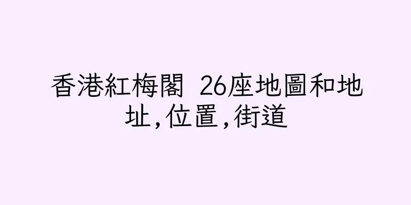 香港紅梅閣 26座地圖和地址,位置,街道