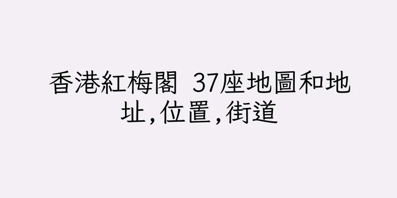 香港紅梅閣 37座地圖和地址,位置,街道
