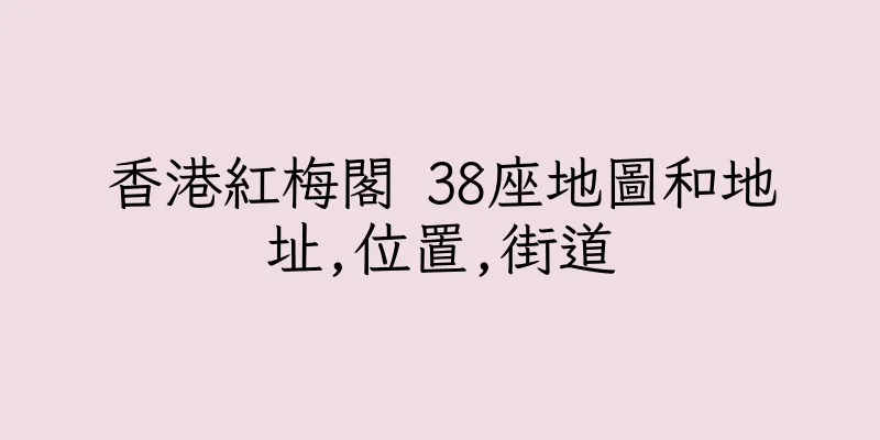 香港紅梅閣 38座地圖和地址,位置,街道