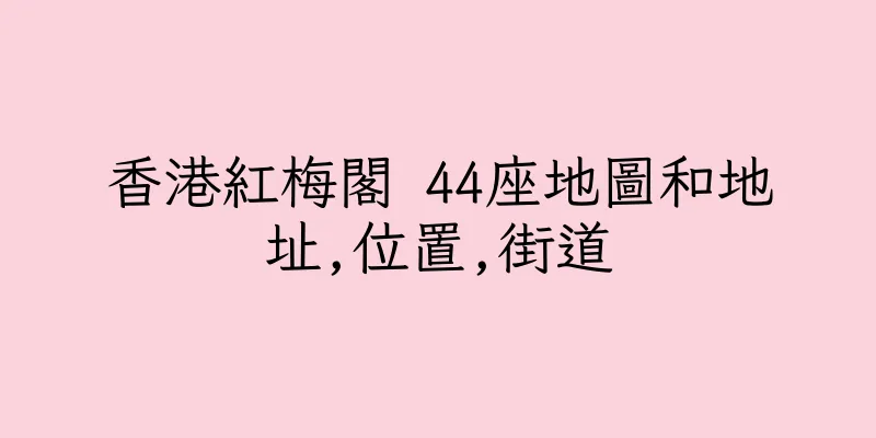 香港紅梅閣 44座地圖和地址,位置,街道