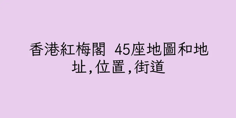香港紅梅閣 45座地圖和地址,位置,街道