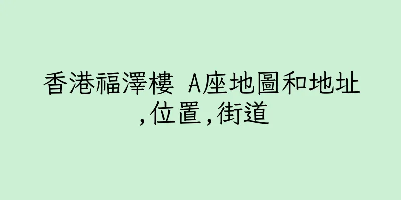 香港福澤樓 A座地圖和地址,位置,街道