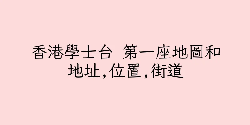香港學士台 第一座地圖和地址,位置,街道