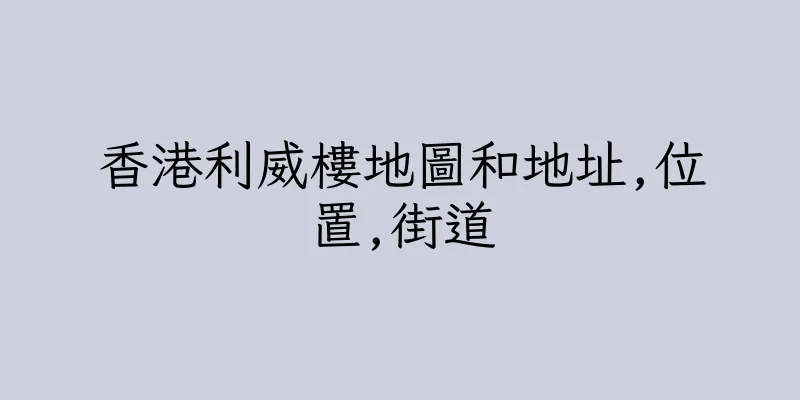 香港利威樓地圖和地址,位置,街道