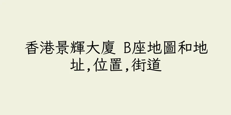 香港景輝大廈 B座地圖和地址,位置,街道