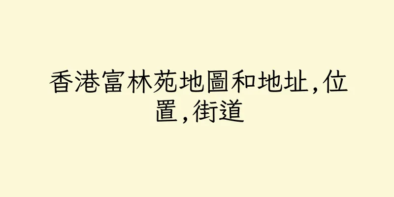 香港富林苑地圖和地址,位置,街道