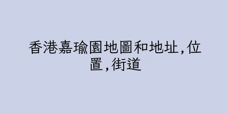 香港嘉瑜園地圖和地址,位置,街道