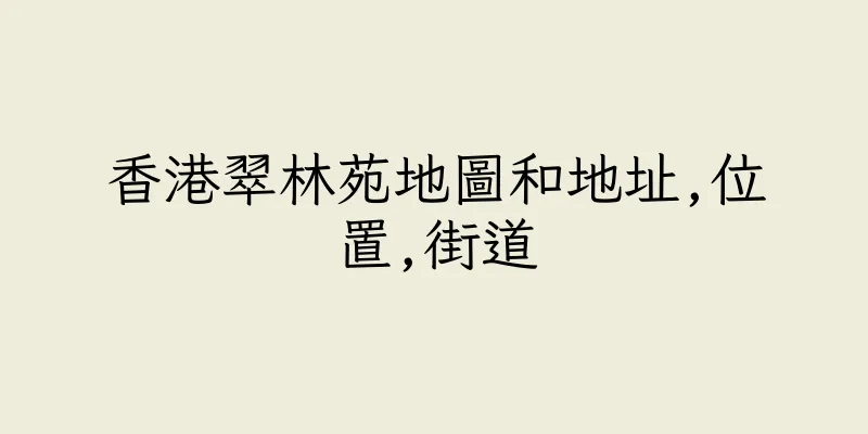 香港翠林苑地圖和地址,位置,街道