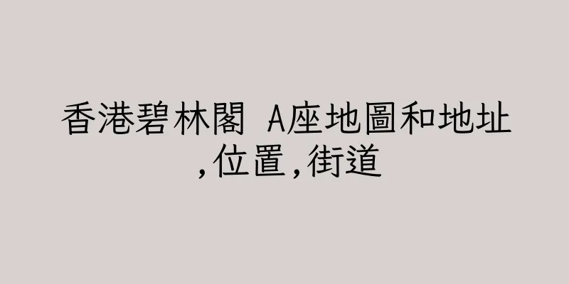 香港碧林閣 A座地圖和地址,位置,街道