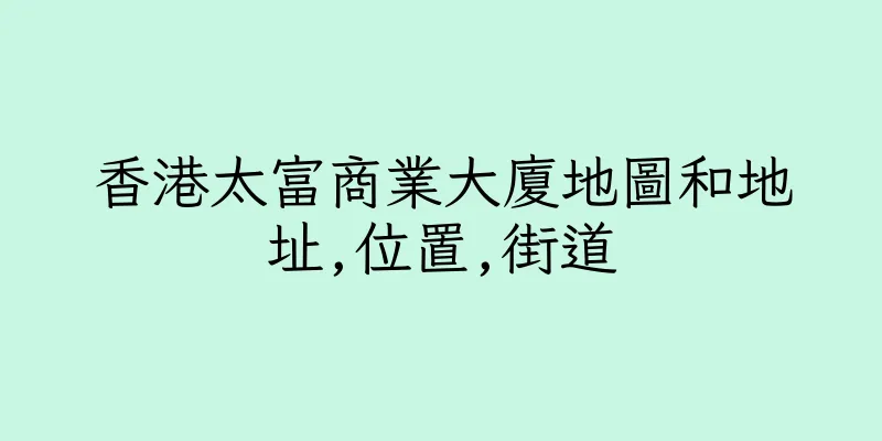 香港太富商業大廈地圖和地址,位置,街道