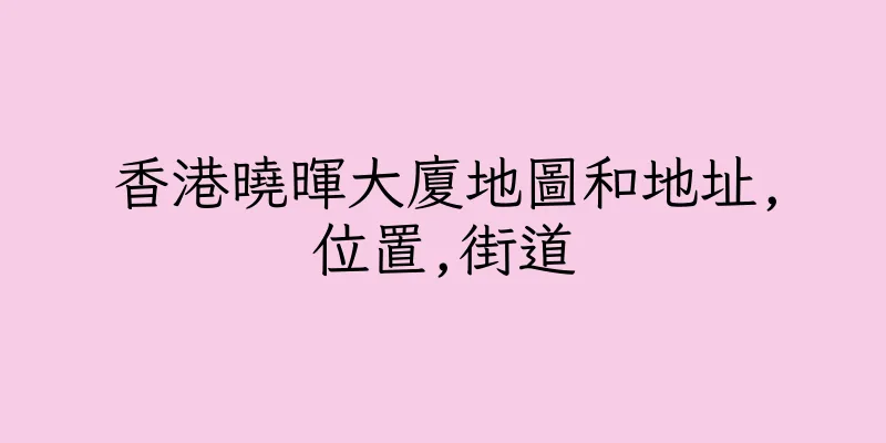 香港曉暉大廈地圖和地址,位置,街道