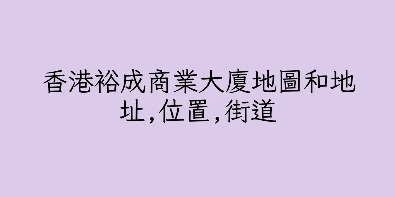 香港裕成商業大廈地圖和地址,位置,街道