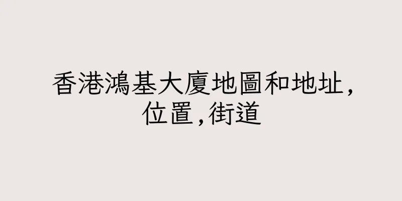 香港鴻基大廈地圖和地址,位置,街道