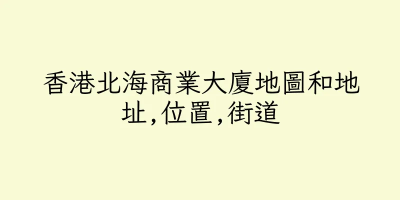 香港北海商業大廈地圖和地址,位置,街道