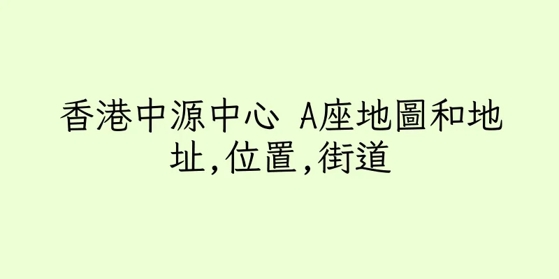 香港中源中心 A座地圖和地址,位置,街道