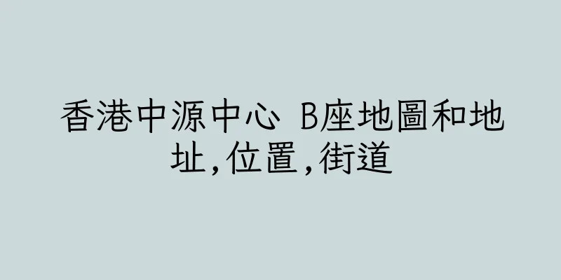 香港中源中心 B座地圖和地址,位置,街道