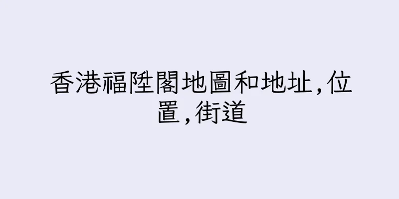 香港福陞閣地圖和地址,位置,街道