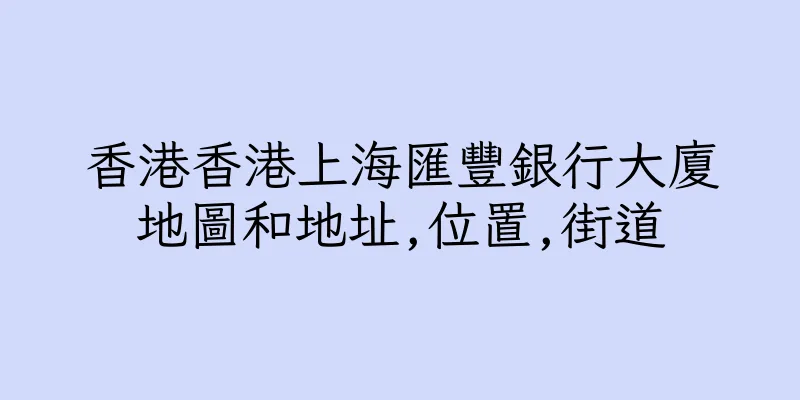 香港香港上海匯豐銀行大廈地圖和地址,位置,街道