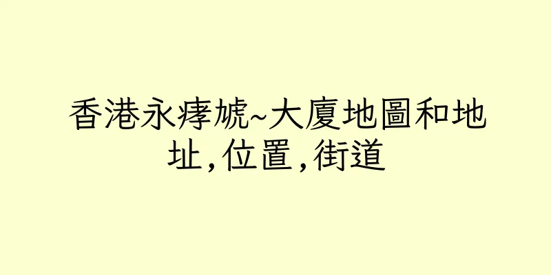 香港永痚虓~大廈地圖和地址,位置,街道