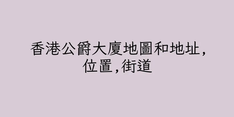 香港公爵大廈地圖和地址,位置,街道