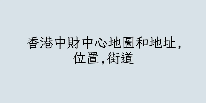 香港中財中心地圖和地址,位置,街道