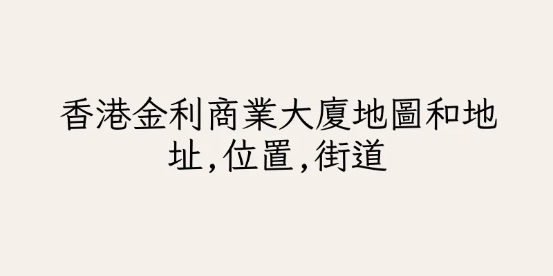 香港金利商業大廈地圖和地址,位置,街道