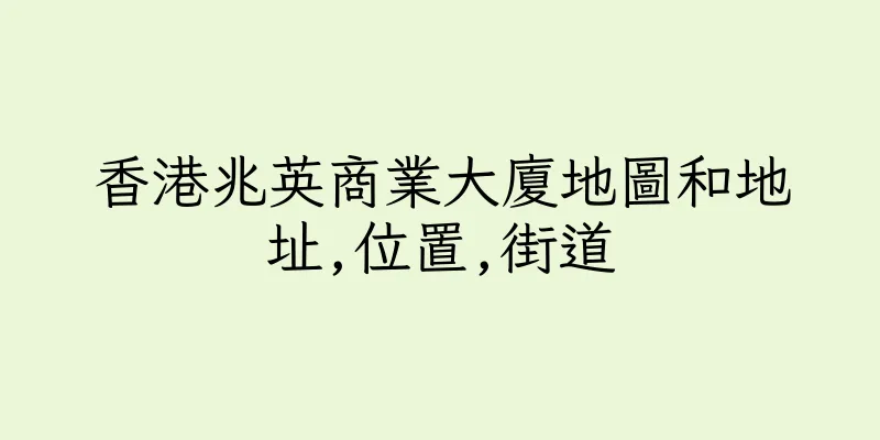 香港兆英商業大廈地圖和地址,位置,街道