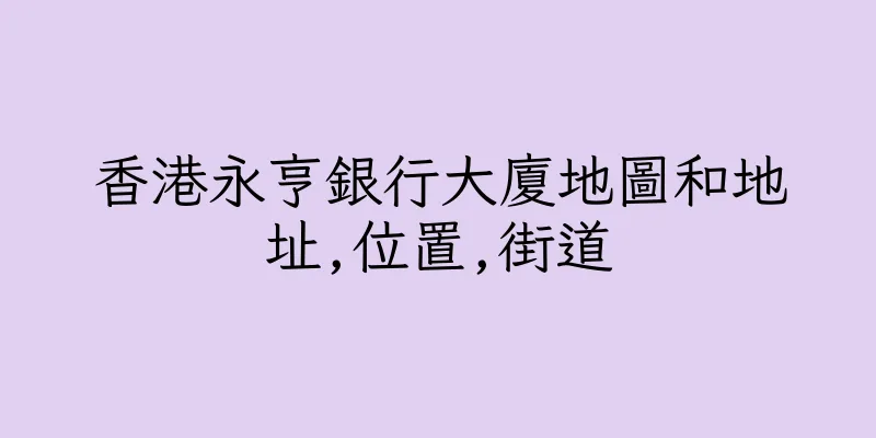 香港永亨銀行大廈地圖和地址,位置,街道