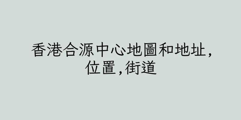 香港合源中心地圖和地址,位置,街道