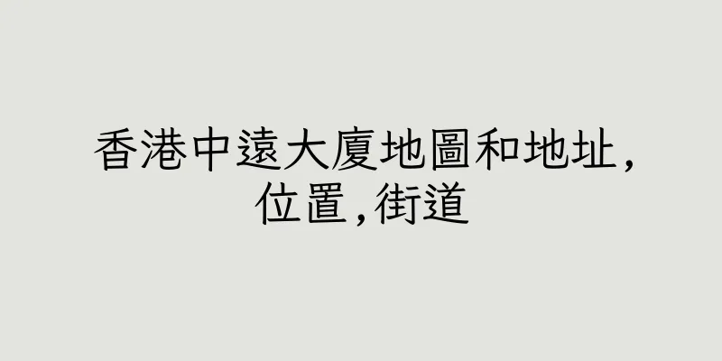 香港中遠大廈地圖和地址,位置,街道