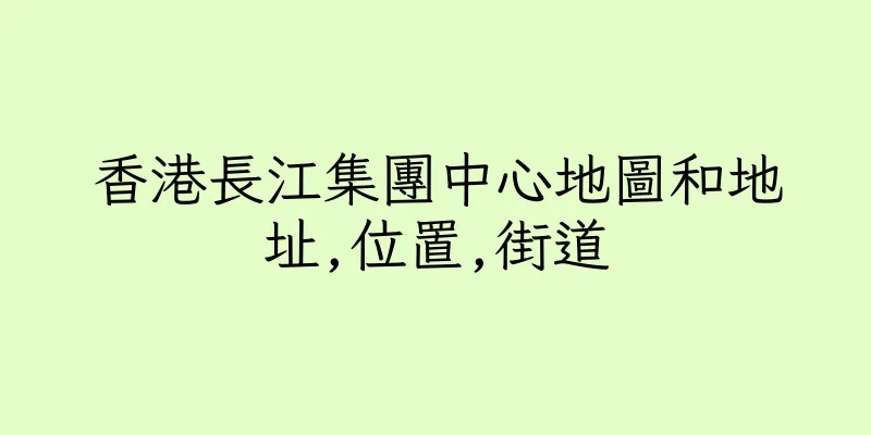 香港長江集團中心地圖和地址,位置,街道