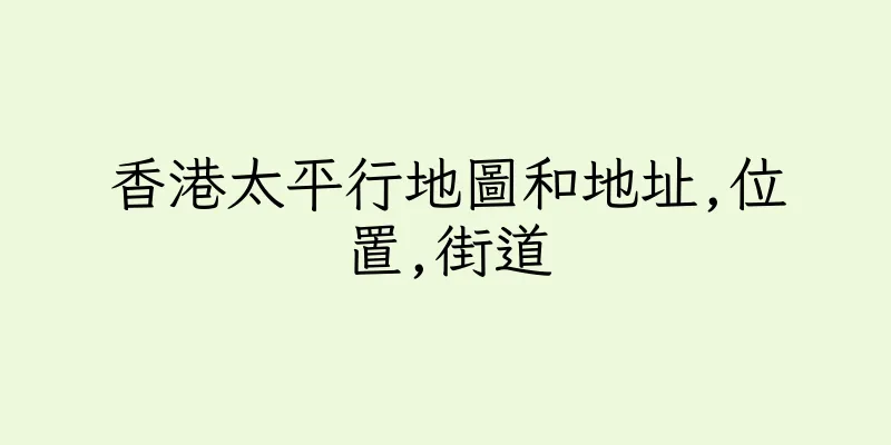 香港太平行地圖和地址,位置,街道