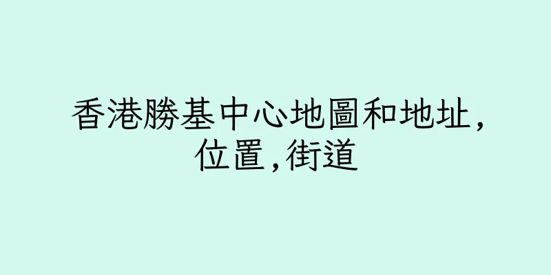 香港勝基中心地圖和地址,位置,街道