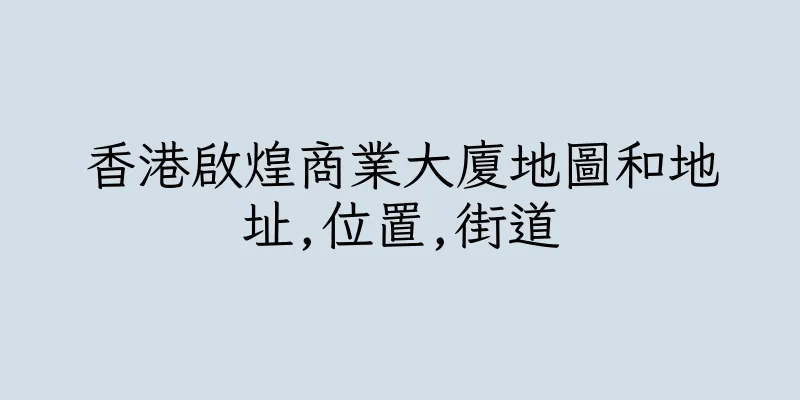 香港啟煌商業大廈地圖和地址,位置,街道