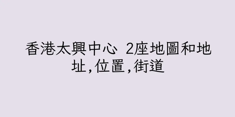 香港太興中心 2座地圖和地址,位置,街道