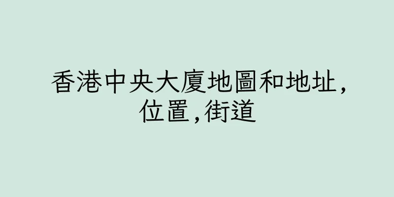 香港中央大廈地圖和地址,位置,街道