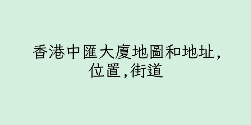 香港中匯大廈地圖和地址,位置,街道