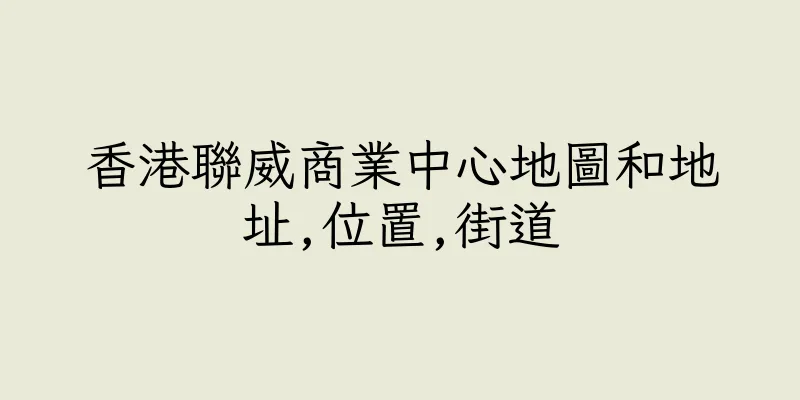 香港聯威商業中心地圖和地址,位置,街道