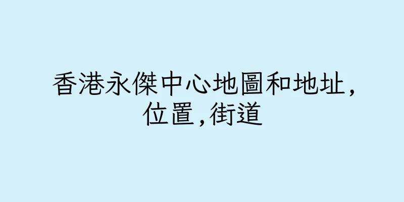 香港永傑中心地圖和地址,位置,街道