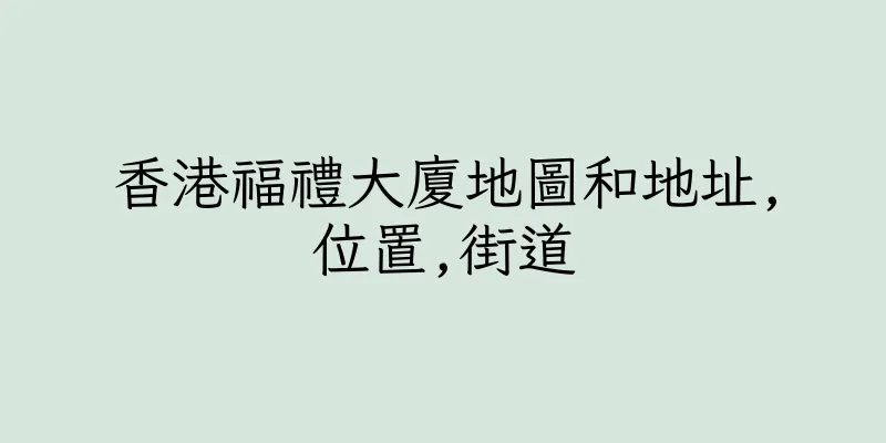 香港福禮大廈地圖和地址,位置,街道