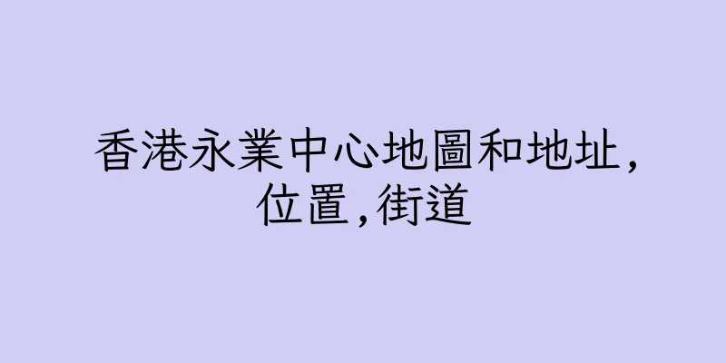 香港永業中心地圖和地址,位置,街道