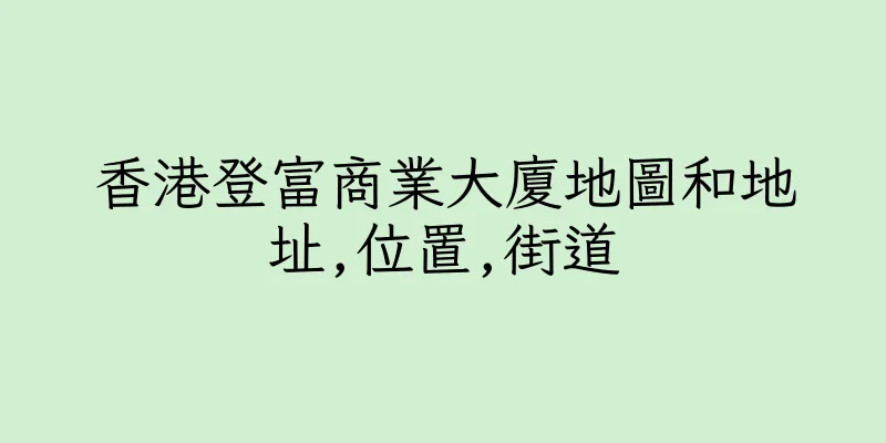 香港登富商業大廈地圖和地址,位置,街道