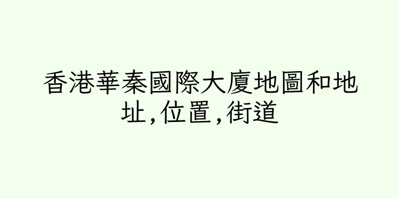 香港華秦國際大廈地圖和地址,位置,街道