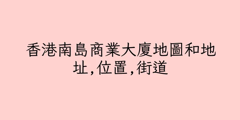 香港南島商業大廈地圖和地址,位置,街道