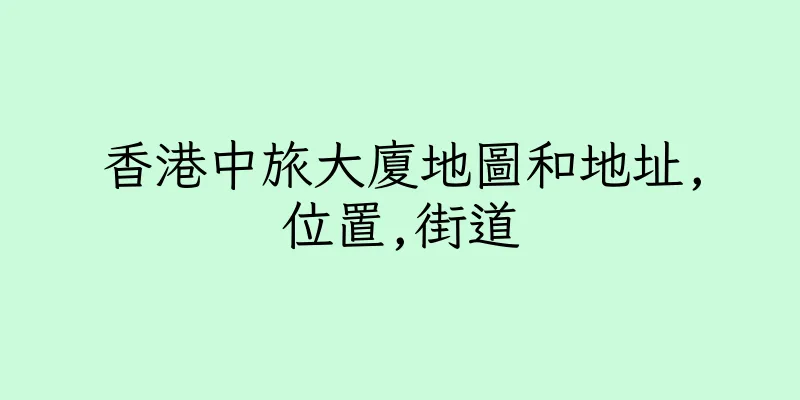 香港中旅大廈地圖和地址,位置,街道