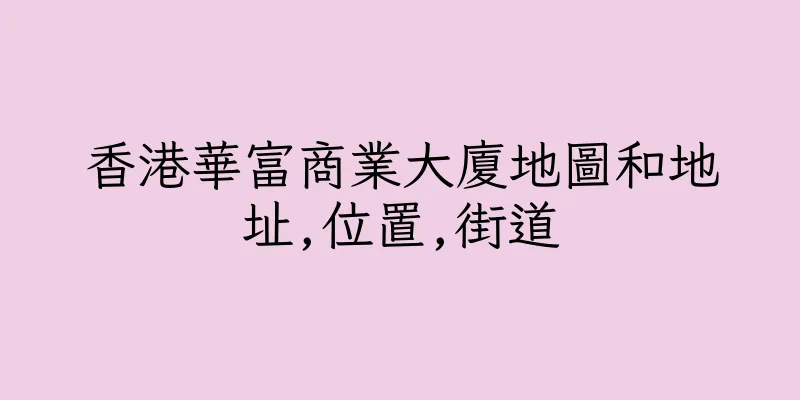 香港華富商業大廈地圖和地址,位置,街道