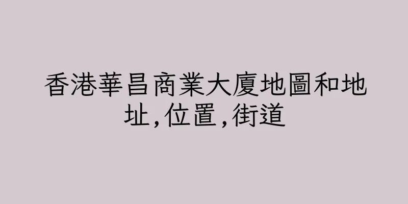 香港華昌商業大廈地圖和地址,位置,街道