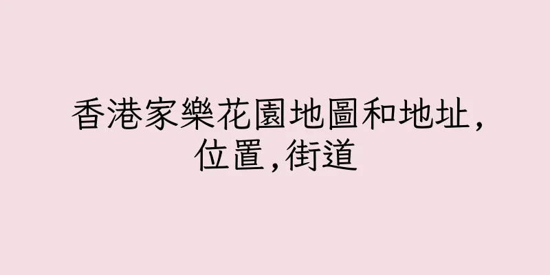香港家樂花園地圖和地址,位置,街道